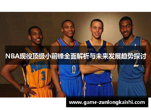 NBA现役顶级小前锋全面解析与未来发展趋势探讨