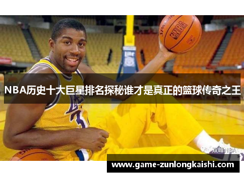 NBA历史十大巨星排名探秘谁才是真正的篮球传奇之王