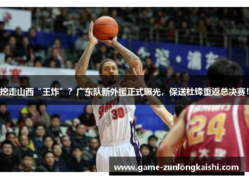 挖走山西“王炸”？广东队新外援正式曝光，保送杜锋重返总决赛！