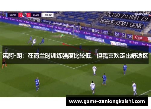 诺阿-朗：在荷兰时训练强度比较低，但我喜欢走出舒适区